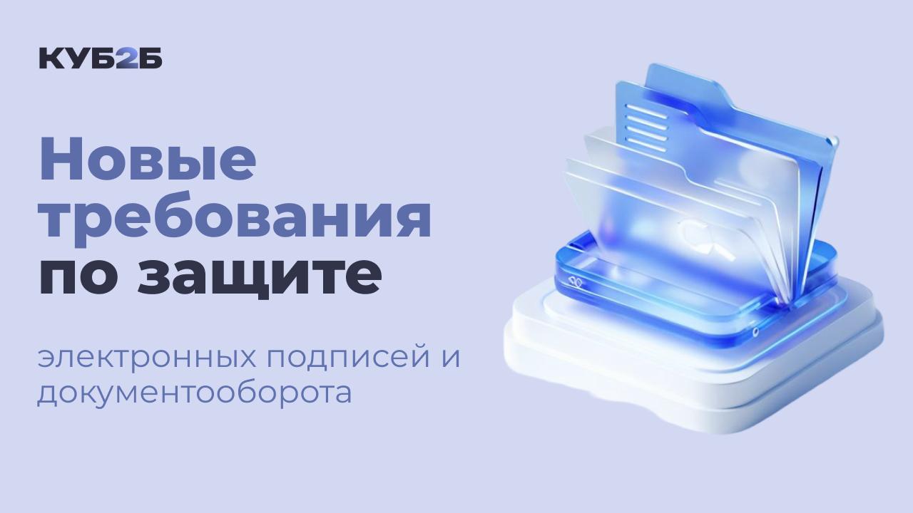 Новые требования по защите электронных подписей и документооборота